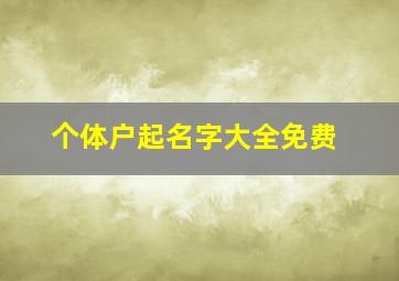 个体户起名字大全免费,简单个体户名字集洋气好听店铺取名