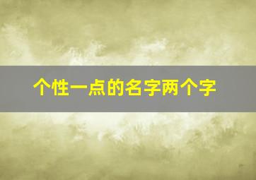 个性一点的名字两个字,个性一点的名字两个字女