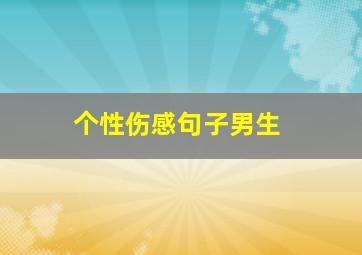 个性伤感句子男生,伤感个性文案男