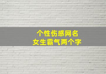 个性伤感网名女生霸气两个字,伤感网名女生心碎霸气两个字