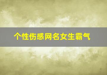 个性伤感网名女生霸气,个性伤感网名女生霸气二字