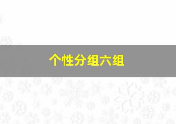 个性分组六组,个性最新版分组2024