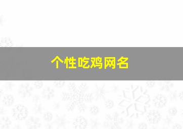 个性吃鸡网名,好听又沙雕的吃鸡名字