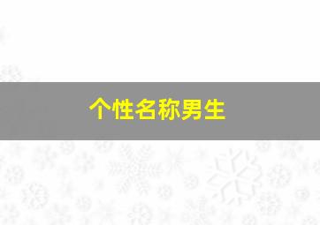 个性名称男生,个性名称男生霸气