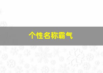 个性名称霸气,游戏个性网名超拽霸气