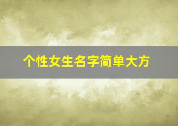 个性女生名字简单大方,个性的女孩名字 有创意