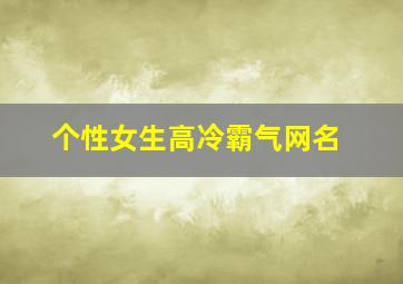 个性女生高冷霸气网名,女生个性名字高冷霸气