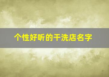 个性好听的干洗店名字,干洗店名字简洁