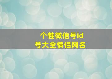 个性微信号id号大全情侣网名,好听的微信号id情侣