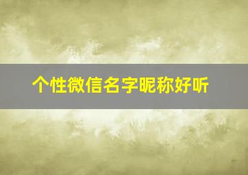 个性微信名字昵称好听,个性微信名字 好听