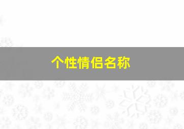 个性情侣名称,个性情侣名字大全