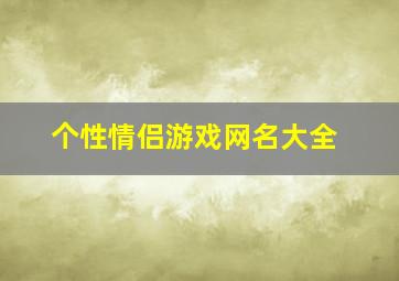 个性情侣游戏网名大全,个性的游戏情侣名