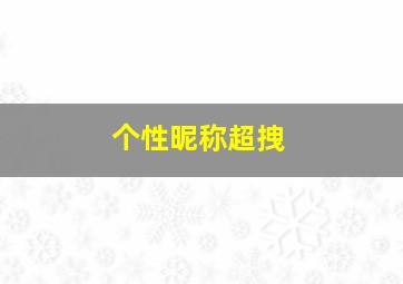 个性昵称超拽,超拽个性的qq游戏网名