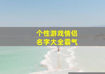 个性游戏情侣名字大全霸气,个性的游戏情侣名