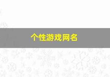 个性游戏网名,个性游戏网名大全霸气