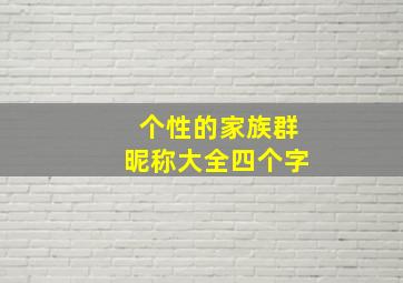 个性的家族群昵称大全四个字,有个性的群名字