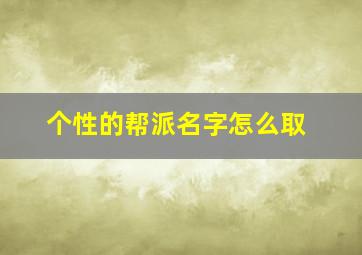 个性的帮派名字怎么取,四个字的帮派名字