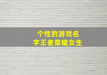 个性的游戏名字王者荣耀女生,适合女生王者荣耀的沙雕名字