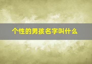 个性的男孩名字叫什么,有个性的男孩子名字