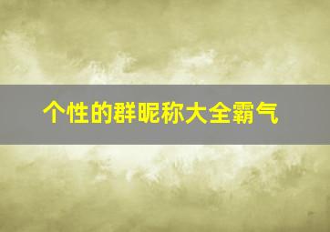 个性的群昵称大全霸气,个性群名起名