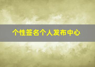 个性签名个人发布中心,个性签名发布中心网名