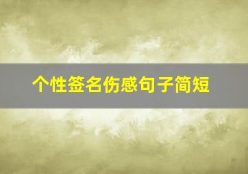 个性签名伤感句子简短,个性签名伤感句子简短霸气