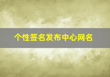 个性签名发布中心网名,个性签名以及网名