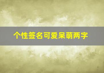 个性签名可爱呆萌两字,沙雕而又仙女的个性签名可爱的女生必备的萌萌签名大全