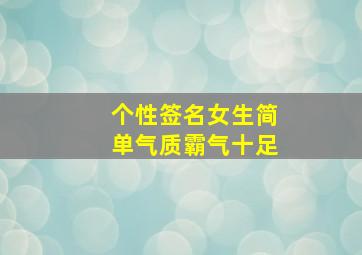 个性签名女生简单气质霸气十足,个性签名女生简单气质霸气十足20字