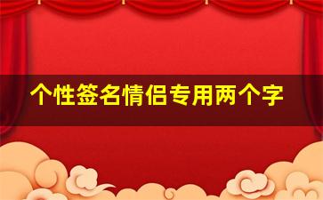 个性签名情侣专用两个字,情侣好听的个性签名大全