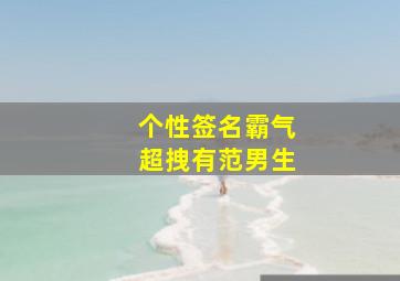 个性签名霸气超拽有范男生,霸气的男生个性签名