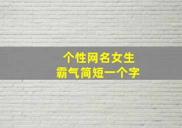 个性网名女生霸气简短一个字,霸气的网名