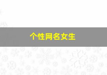 个性网名女生,个性网名女生霸气简短