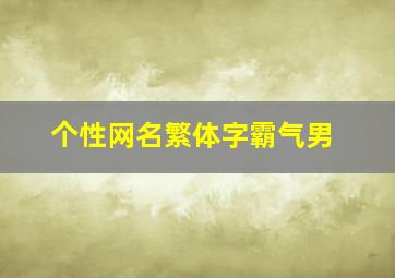 个性网名繁体字霸气男,繁体字网名超拽霸气