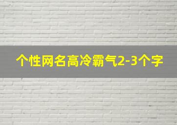 个性网名高冷霸气2-3个字,两个字的网名男生霸气