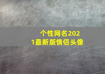 个性网名2021最新版情侣头像,配一套情侣网名情侣头像情侣个性签名