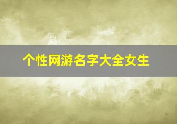 个性网游名字大全女生,个性网游名字大全女生霸气