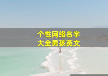 个性网络名字大全男孩英文,个性网络名字大全男孩英文两个字