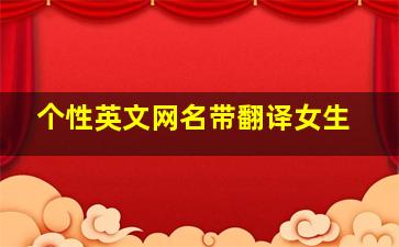 个性英文网名带翻译女生,100个好听到爆英文网名英文网名女生带翻译霸气冷酷