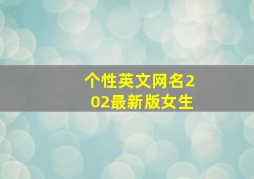 个性英文网名202最新版女生,qq英文名昵称320个洋气的qq英文网名