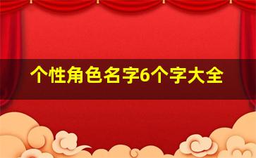 个性角色名字6个字大全,个性角色名起名