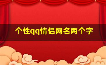 个性qq情侣网名两个字,独一无二情侣网名