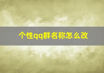 个性qq群名称怎么改,个性qq群名称怎么改颜色