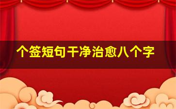 个签短句干净治愈八个字,个性签名短句干净治愈（大全60句）