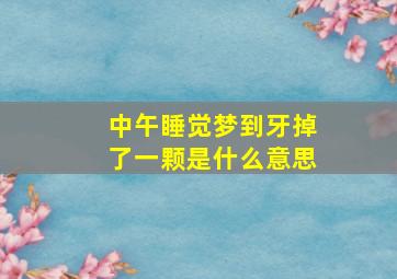 中午睡觉梦到牙掉了一颗是什么意思,中午睡觉梦到牙齿掉是什么情况