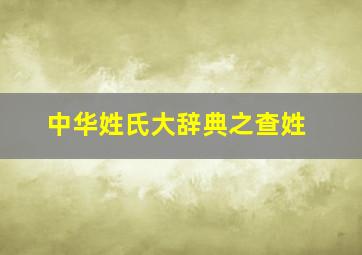 中华姓氏大辞典之查姓,查姓氏念啥