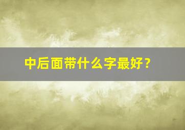 中后面带什么字最好？