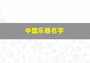 中国乐器名字,中国乐器名字及图片大全