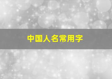 中国人名常用字,人名常用字大全