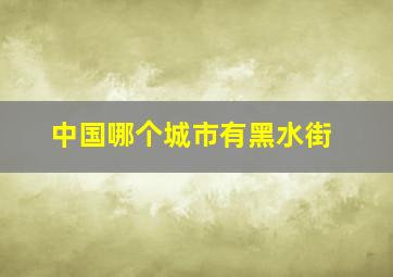 中国哪个城市有黑水街,黑水在哪里?